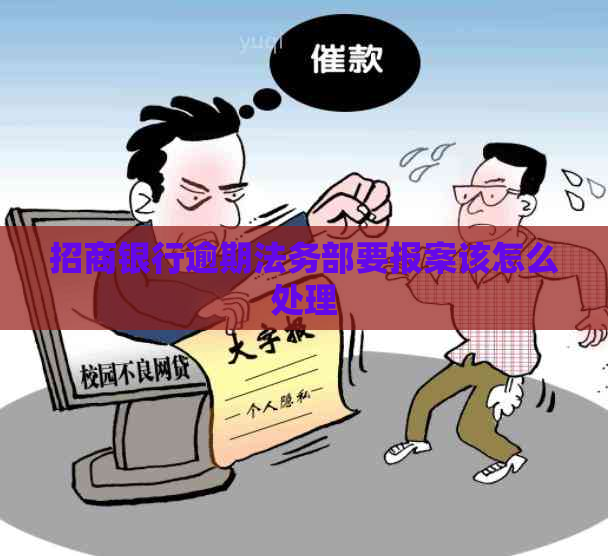 招商银行逾期法务部要报案该怎么处理