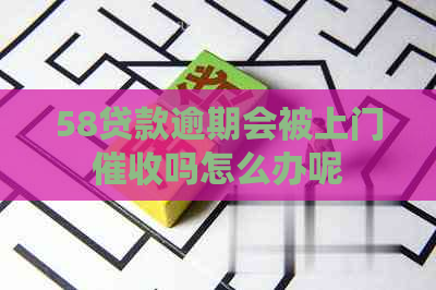 58贷款逾期会被上门吗怎么办呢