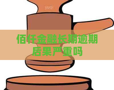 佰仟金融长期逾期后果严重吗