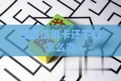 兰县信用卡还不起怎么办