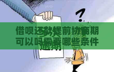 借呗还款提前协商期可以吗需要哪些条件