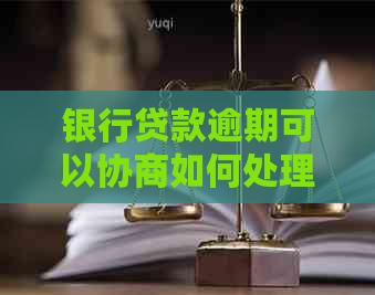 银行贷款逾期可以协商如何处理