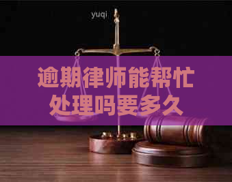 逾期律师能帮忙处理吗要多久