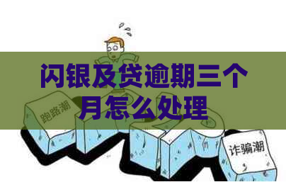 闪银及贷逾期三个月怎么处理