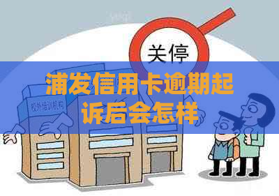 浦发信用卡逾期起诉后会怎样