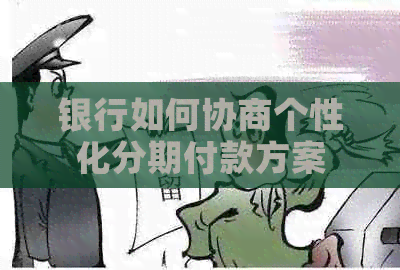 银行如何协商个性化分期付款方案