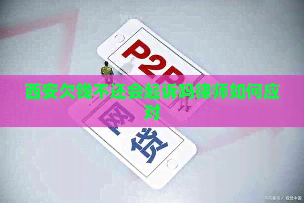 西安欠钱不还会起诉吗律师如何应对