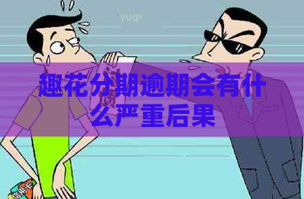 趣花分期逾期会有什么严重后果