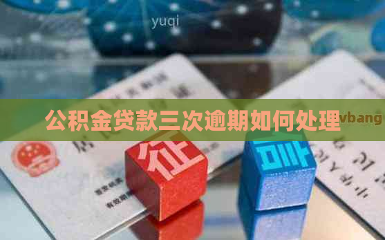 公积金贷款三次逾期如何处理