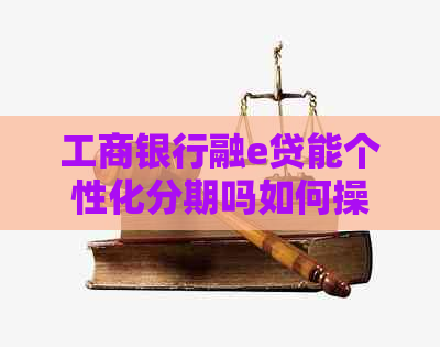 工商银行融e贷能个性化分期吗如何操作