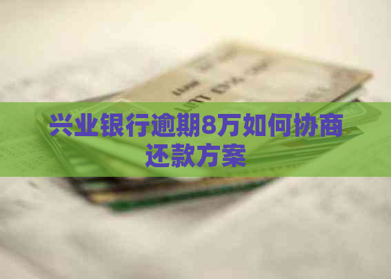 兴业银行逾期8万如何协商还款方案