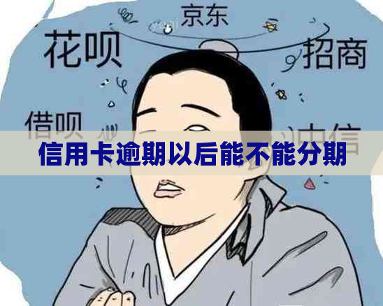 信用卡逾期以后能不能分期