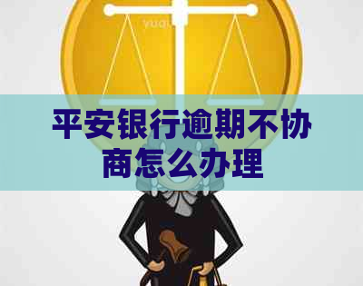 平安银行逾期不协商怎么办理