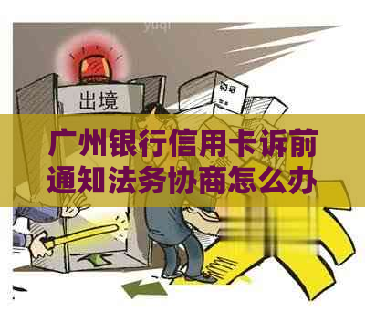 广州银行信用卡诉前通知法务协商怎么办