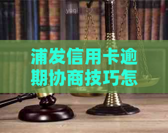 浦发信用卡逾期协商技巧怎么做