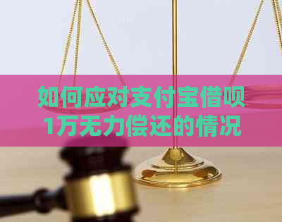 如何应对支付宝借呗1万无力偿还的情况