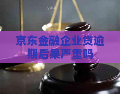 京东金融企业贷逾期后果严重吗