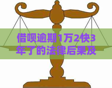 借呗逾期1万2快3年了的法律后果及解决方法