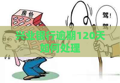 兴业银行逾期120天如何处理