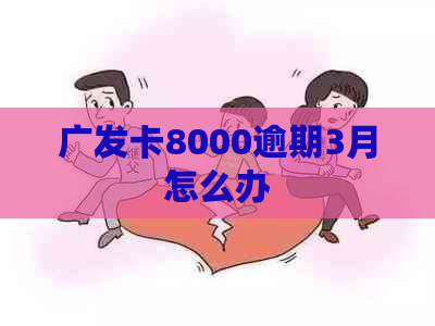 广发卡8000逾期3月怎么办