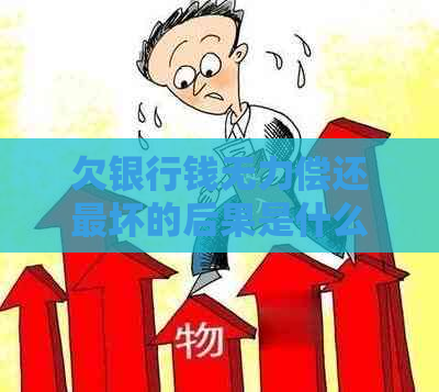 欠银行钱无力偿还最坏的后果是什么