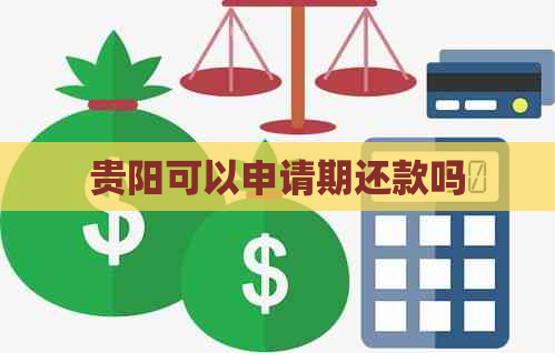 贵阳可以申请期还款吗