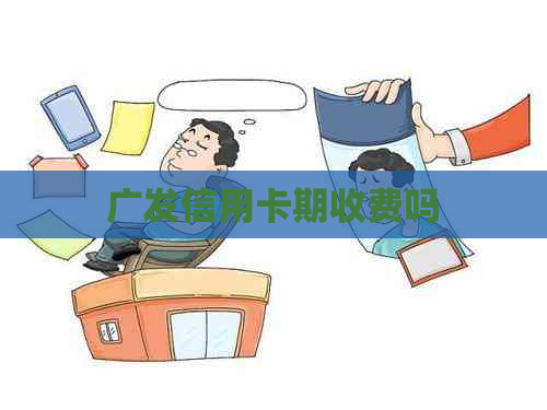 广发信用卡期收费吗