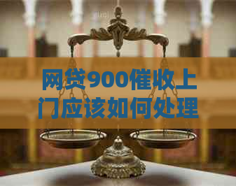 网贷900上门应该如何处理