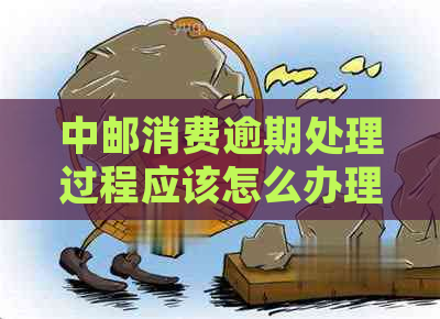 中邮消费逾期处理过程应该怎么办理