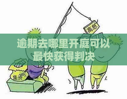 逾期去哪里开庭可以最快获得判决