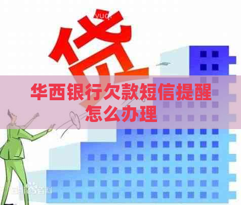 华西银行欠款短信提醒怎么办理