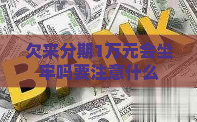 欠来分期1万元会坐牢吗要注意什么