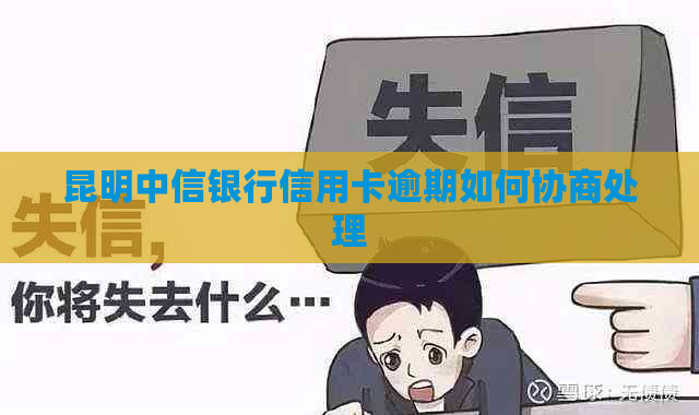 昆明中信银行信用卡逾期如何协商处理