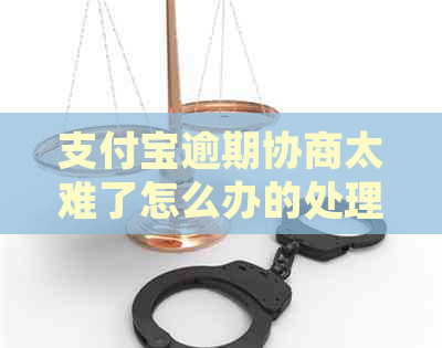 支付宝逾期协商太难了怎么办的处理方式