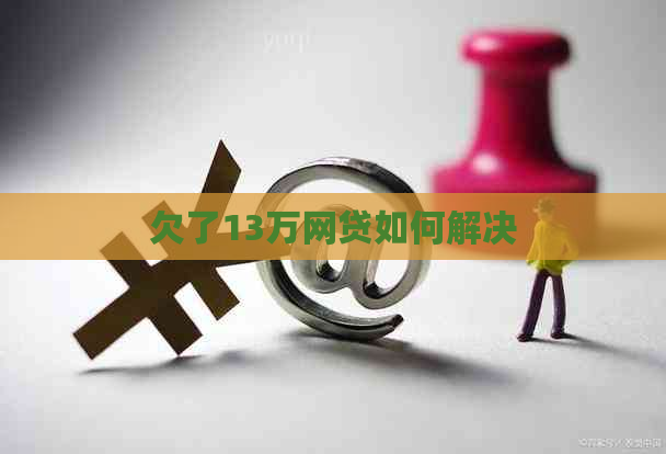 欠了13万网贷如何解决