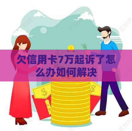 欠信用卡7万起诉了怎么办如何解决