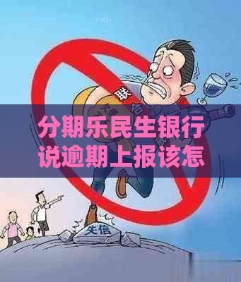 民生银行说逾期上报该怎么处理