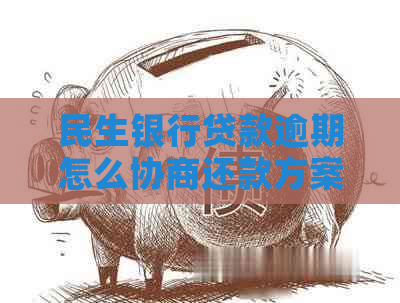 民生银行贷款逾期怎么协商还款方案