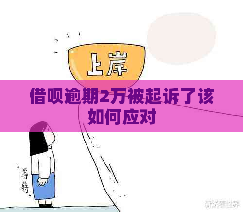 借呗逾期2万被起诉了该如何应对