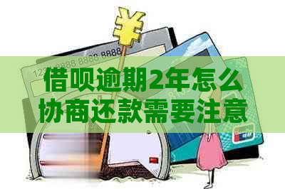 借呗逾期2年怎么协商还款需要注意什么