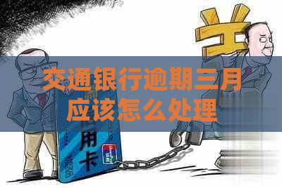 交通银行逾期三月应该怎么处理