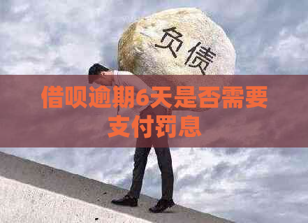 借呗逾期6天是否需要支付罚息