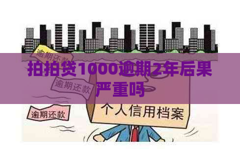 1000逾期2年后果严重吗