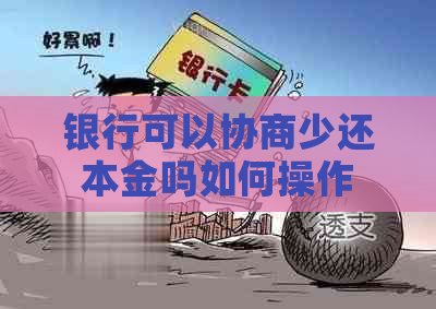 银行可以协商少还本金吗如何操作