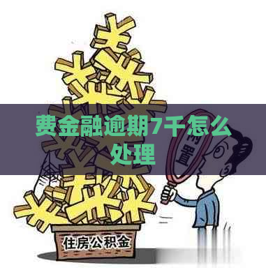 费金融逾期7千怎么处理