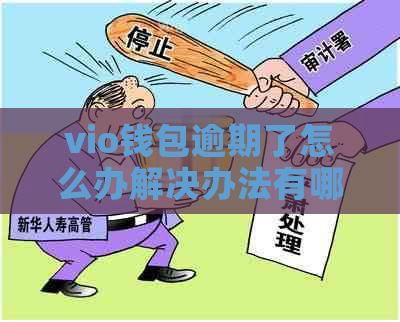 vio钱包逾期了怎么办解决办法有哪些