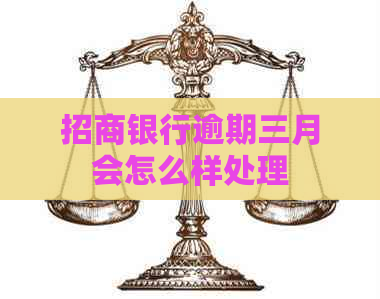 招商银行逾期三月会怎么样处理