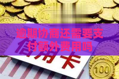 逾期协商还需要支付额外费用吗