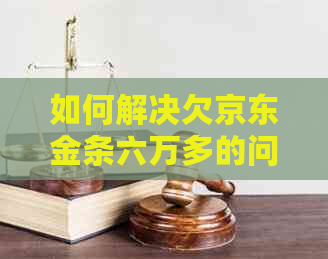 如何解决欠京东金条六万多的问题