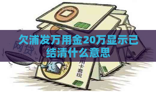 欠浦发万用金20万显示已结清什么意思